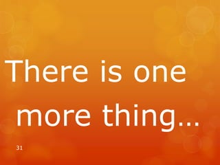 There is one
more thing…
31
 