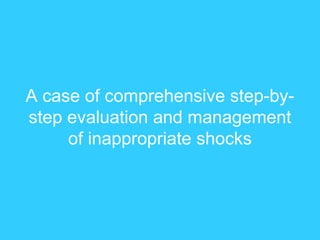 A case of comprehensive step-by-
step evaluation and management
of inappropriate shocks
 