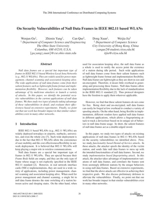 The 28th International Conference on Distributed Computing Systems




   On Security Vulnerabilities of Null Data Frames in IEEE 802.11 based WLANs

       Wenjun Gu‡ ,      Zhimin Yang‡ ,      Can Que§ ,                          Dong Xuan‡ ,        Weijia Jia§
       ‡                                                                          §
         Department of Computer Science and Engineering                             Department of Computer Science
                   The Ohio State University                                     City University of Hong Kong, China
                 Columbus, OH 43210, U.S.A.                                         canque2@student.cityu.edu.hk
              {gu,yangz,xuan}@cse.ohio-state.edu                                          itjia@cityu.edu.hk


                            Abstract                                    used for association keeping alive, the null data frame as
                                                                        a whole is used to notify the access point the existence
      Null data frames are a special but important type of              of a station during idle period. Such wide applications
  frames in IEEE 802.11 based Wireless Local Area Networks              of null data frames come from their salient features such
  (e.g., 802.11 WLANs). They are widely used for power man-             as lightweight frame format and implementation ﬂexibility.
  agement, channel scanning and association keeping alive.              Null data frames are lightweight as they are short in size and
  The wide applications of null data frames come from their             un-encrypted. Therefore, it incurs little overhead in gener-
  salient features such as lightweight frame format and imple-          ating and processing these frames. Null data frames allow
  mentation ﬂexibility. However, such features can be taken             implementation ﬂexibility due to the lack of standardization
  advantage of by malicious attackers to launch a variety               in the IEEE 802.11 standard [2]. Thus protocol designers
  of attacks. In this paper, we identify the potential secu-            have the freedom to apply them wherever applicable.
  rity vulnerabilities in the current applications of null data
  frames. We then study two types of attacks taking advantage              However, we ﬁnd that these salient features do not come
  of these vulnerabilities in detail, and evaluate their effec-         for free. Being short and un-encrypted, null data frames
  tiveness based on extensive experiments. Finally, we point            can easily be forged at low overhead to conduct a variety of
  out that our work has broader impact in that similar vulner-          spooﬁng attacks. On the other hand, being ﬂexible in imple-
  abilities exist in many other networks.                               mentation, different vendors have applied null data frames
                                                                        in different applications, which allows a ﬁngerprinting at-
                                                                        tack to track a device/user based on its unique set of behav-
  1    Introduction                                                     iors in null data frame usage. In short, the salient features
                                                                        of null data frames act as a double-edged sword.
      IEEE 802.11 based WLANs (e.g., 802.11 WLANs) are
  widely deployed nowadays in airports, starbucks, universi-               In this paper, we study two types of attacks on existing
  ties, and even the whole city [7]. Such wide deployment is            applications of null data frames in 802.11 WLANs based
  due to the fact that 802.11 WLANs allow the convenience               on the security vulnerabilities we identiﬁed above. First,
  of user mobility and the cost effectiveness/ﬂexibility in net-        we study functionality based Denial-of-Service attacks. In
  work deployment. It is believed that 802.11 WLANs will                these attacks, the attacker spoofs the identity of the victim
  keep playing a major role in wireless communications.                 station, and sends fake null data frames to mess up with
      Null data frames are a special but important type of              the intended functionalities of null data frames. Second, we
  frames in 802.11 WLANs. They are special because their                study implementation based ﬁngerprinting attack. In this
  Frame Body ﬁelds are empty, and they are the only type of             attack, the attacker takes advantage of implementation vari-
  frame whose usage is not explicitly speciﬁed in the IEEE              ations of null data frames, and correlates the frames sent
  802.11 standard [2]. However, in real network interface               from seemingly different stations by the unique behaviors
  cards (NICs) implementations, they are used in a wide va-             in using null data frames. Based on extensive experiments,
  riety of applications, including power management, chan-              we ﬁnd that the above attacks are effective in achieving their
  nel scanning and association keeping alive. When used for             respective goals. We also discuss preliminary defenses to
  power management and channel scanning, a single bit in                alleviate the vulnerabilities. Finally, we point out that our
  null data frame denotes the state switching of a station be-          work has broader impact in that similar vulnerabilities exist
  tween active and sleeping states. On the other hand, when             in many other networks.


1063-6927/08 $25.00 © 2008 IEEE                                    28
                                                                   26
DOI 10.1109/ICDCS.2008.17
 