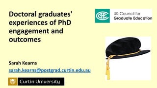 Doctoral graduates'
experiences of PhD
engagement and
outcomes
Sarah Kearns
sarah.kearns@postgrad.curtin.edu.au
 