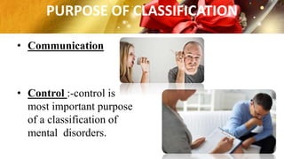 PURPOSE OF CLASSIFICATION
• Communication
• Control :-control is
most important purpose
of a classification of
mental disorders.
 