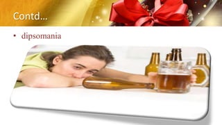 Contd…
• dipsomania
 