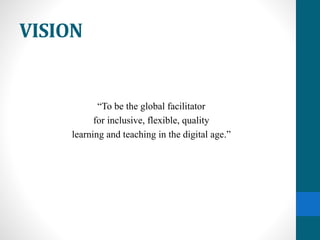 VISION
“To be the global facilitator
for inclusive, flexible, quality
learning and teaching in the digital age.”
 