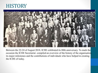 HISTORY
Between the 22-24 of August 2018, ICDE celebrated its 80th anniversary. To mark the
occasion the ICDE Secretariat ...