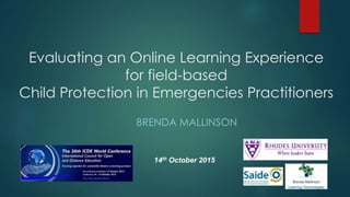 Evaluating an Online Learning Experience
for field-based
Child Protection in Emergencies Practitioners
BRENDA MALLINSON
14th October 2015
 