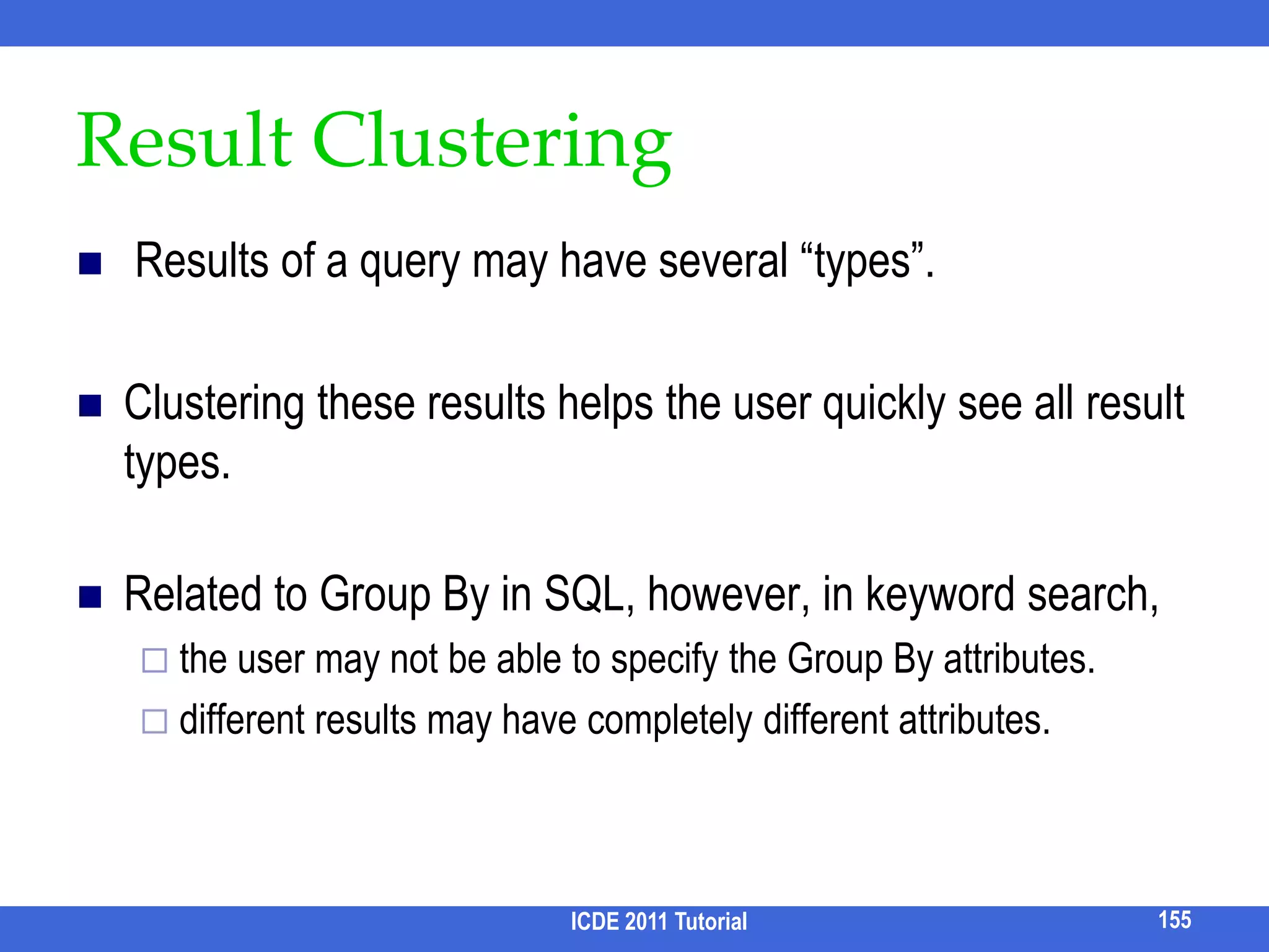 Multiway SLCA [Sun et al, WWW 07]Basic & Incremental Multiway SLCAO( k * d * |Smin| * log(|Smax|) )ICDE 2011 Tutorial139Q: Who will be the anchor node next?zy1) skip_after(Si, anchor)x2) skip_out_of(z)w… …anchor