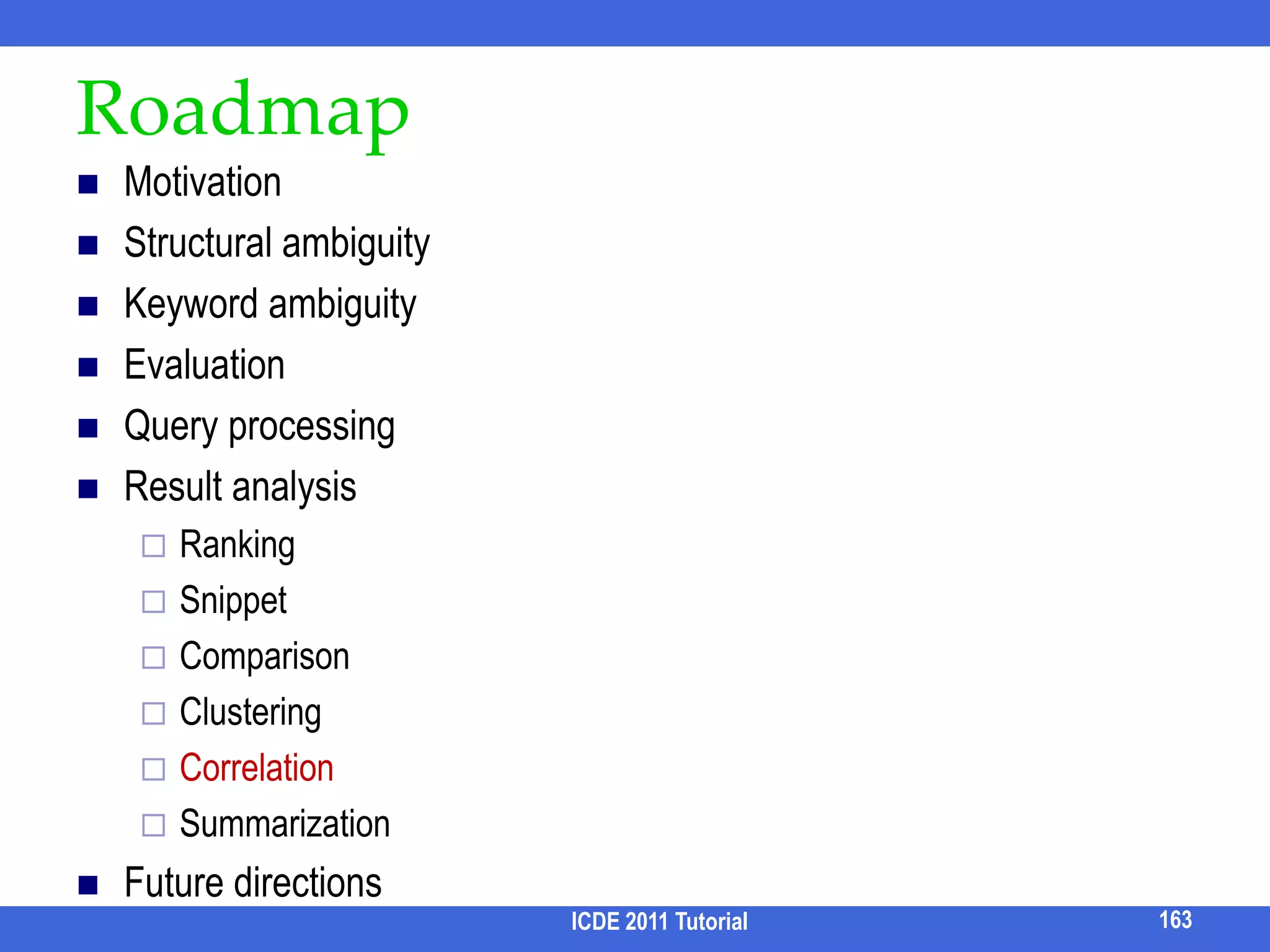 Result SnippetsAlthough ranking is developed, no ranking scheme can be perfect in all cases. Web search engines provide snippets.Structured search results have tree/graph structure and traditional techniques do not apply.ICDE 2011 Tutorial147