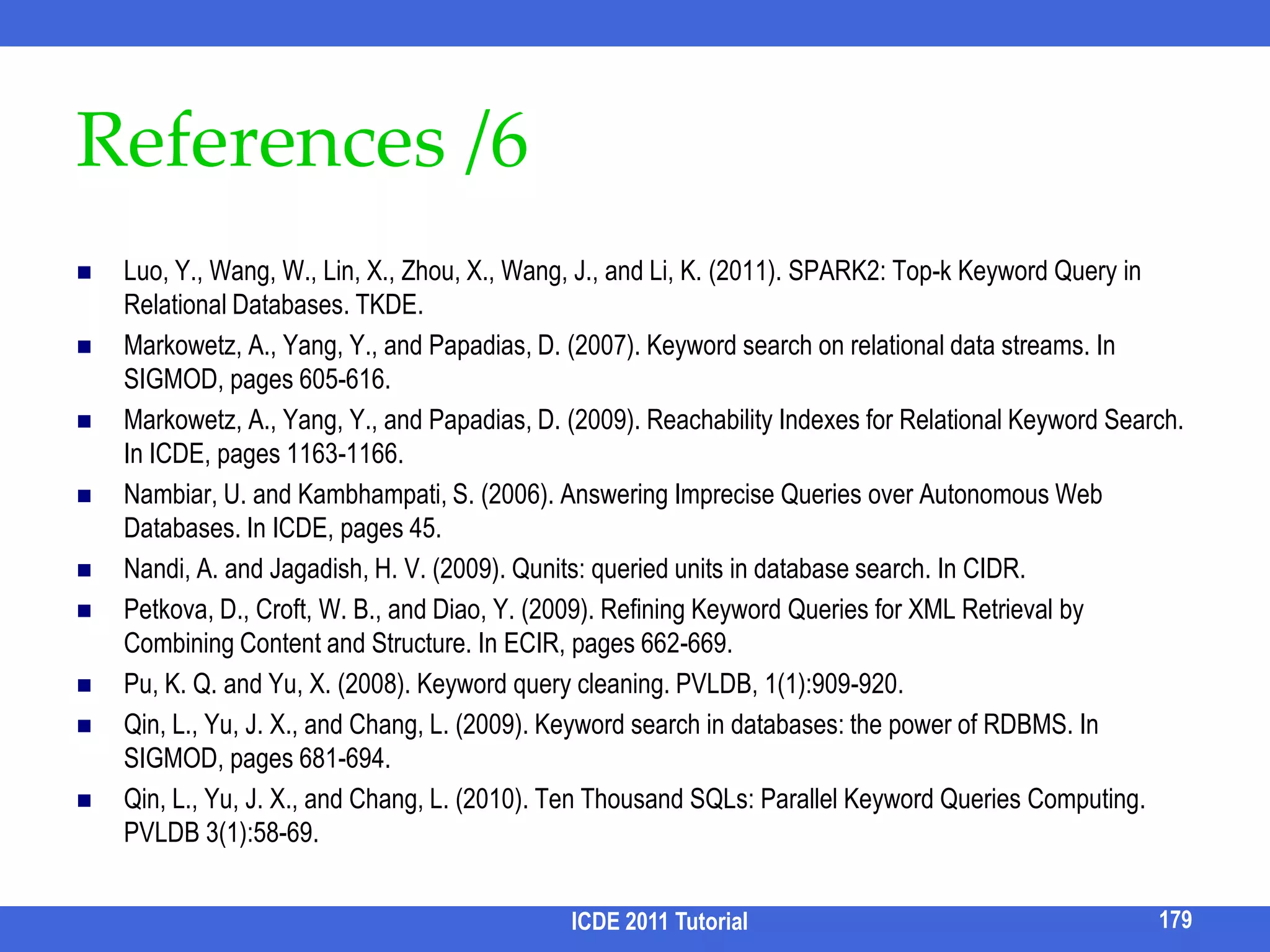 Describable Result Clustering [Liu and Chen, TODS 10] -- Controlling GranularityICDE 2011 Tutorial162How to further split the clusters if the user wants finer granularity?Keywords in results in the same cluster have the same role. 	but they may still have different “context” (i.e., ancestor nodes)Further clusters results based on the context of query keywords, subject to # of clusters and balance of clusters“auction, seller, buyer, Tom”closed auctionopen auctionsellersellerbuyerauctioneerpricebuyerauctioneerpriceTomPeter350.00MarkTomMary149.24LouisThis problem is NP-hard. Solved by dynamic programming algorithms.