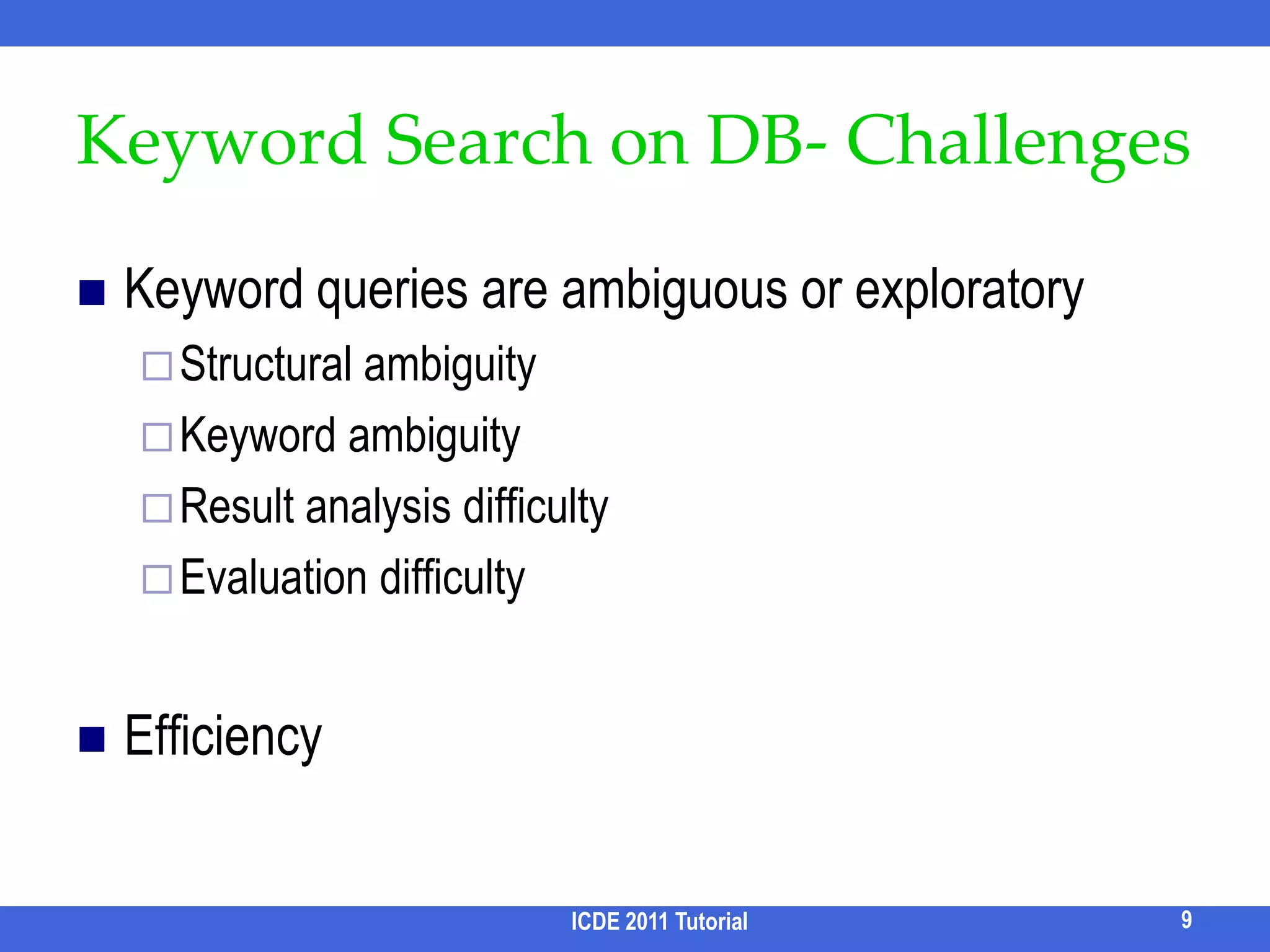 Keyword Search on DB – Summary of OpportunitiesIncreasing the DB usability and hence user populationIncreasing the coverage and quality of keyword search8ICDE 2011 Tutorial