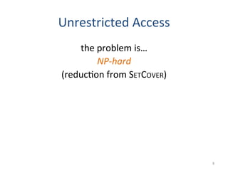 Unrestricted	
  Access	
  
the	
  problem	
  is…	
  
NP-­‐hard	
  
(reduc(on	
  from	
  SETCOVER)	
  
8	
  
 