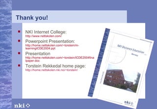 Thank you! NKI Internet College:   http://www.nettskolen.com/ Powerpoint Presentation:   http://home.nettskolen.com/~torstein/m-learningICDE2004.ppt Presentation   http://home.nettskolen.com/~torstein/ICDE2004finalpaper.doc Torstein Rekkedal home page:   http://home.nettskolen.nki.no/~torstein/ 