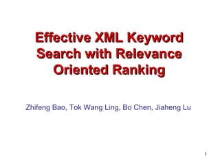 Effective XML KeywordEffective XML Keyword
Search with RelevanceSearch with Relevance
Oriented RankingOriented Ranking
Zhifeng Bao, Tok Wang Ling, Bo Chen, Jiaheng Lu
1
 