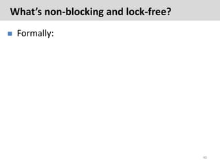 What’s non-blocking and lock-free?
   Formally:




                                     40
 