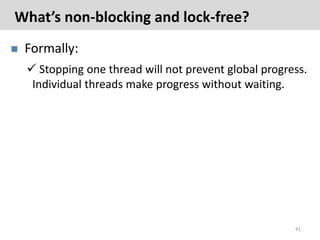 What’s non-blocking and lock-free?
   Formally:
     Stopping one thread will not prevent global progress.
     Individu...