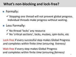 What’s non-blocking and lock-free?
   Formally:
     Stopping one thread will not prevent global progress.
     Individu...