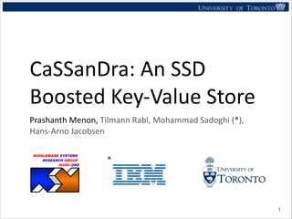 UNIVERSITY OF TORONTO
UNIVERSITY OF
TORONTO
Fighting back:
Using observability tools to improve
the DBMS (not just diagnose it)
Ryan Johnson
UNIVERSITY OF TORONTO
UNIVERSITY OF
TORONTO
Fighting back:
Using observability tools to improve
the DBMS (not just diagnose it)
Ryan Johnson
MIDDLEWARE SYSTEMS
RESEARCH GROUP
MSRG.ORG
CaSSanDra:	
  An	
  SSD	
  
Boosted	
  Key-­‐Value	
  Store
Prashanth	
  Menon,	
  Tilmann	
  Rabl,	
  Mohammad	
  Sadoghi	
  (*),	
  
Hans-­‐Arno	
  Jacobsen
!1
*
 