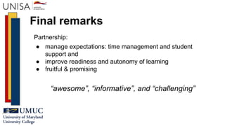 Final remarks
Partnership:
● manage expectations: time management and student
support and
● improve readiness and autonomy of learning
● fruitful & promising
“awesome”, “informative”, and “challenging”
 