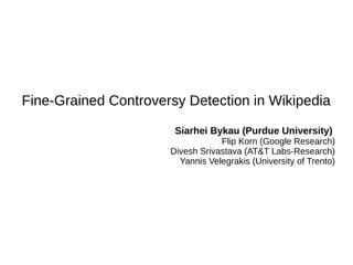Fine-Grained Controversy Detection in Wikipedia
Siarhei Bykau (Purdue University)
Flip Korn (Google Research)
Divesh Srivastava (AT&T Labs-Research)
Yannis Velegrakis (University of Trento)
 