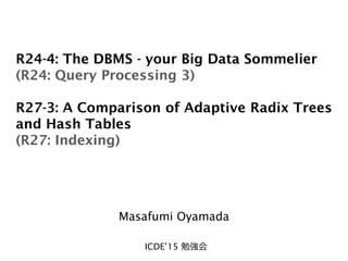 R24-4: The DBMS - your Big Data Sommelier
(R24: Query Processing 3)
R27-3: A Comparison of Adaptive Radix Trees
and Hash Tables
(R27: Indexing)
Masafumi Oyamada
ICDE’15 勉強会
 