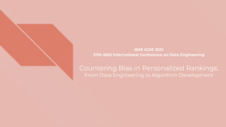 Countering Bias in Personalized Rankings:
From Data Engineering to Algorithm Development
IEEE ICDE 2021
37th IEEE International Conference on Data Engineering
 