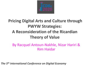 Pricing Digital Arts and Culture through
PWYW Strategies:
A Reconsideration of the Ricardian
Theory of Value
By Racquel Antoun-Nakhle, Nizar Hariri &
Rim Haidar
The 5th International Conference on Digital Economy
 