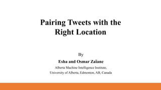 By
Esha and Osmar Zaïane
Alberta Machine Intelligence Institute,
University of Alberta, Edmonton, AB, Canada
Pairing Tweets with the
Right Location
 