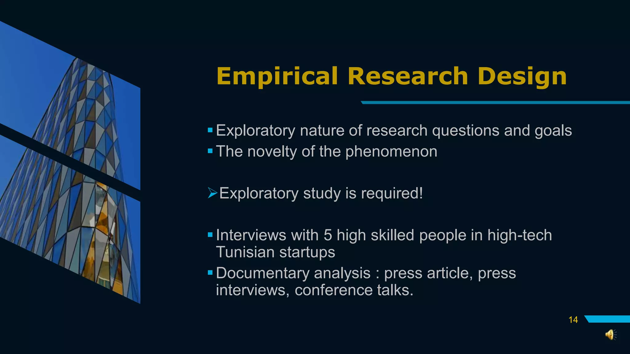 Empirical Research Design
Exploratory nature of research questions and goals
The novelty of the phenomenon
Exploratory study is required!
Interviews with 5 high skilled people in high-tech
Tunisian startups
Documentary analysis : press article, press
interviews, conference talks.
14
 