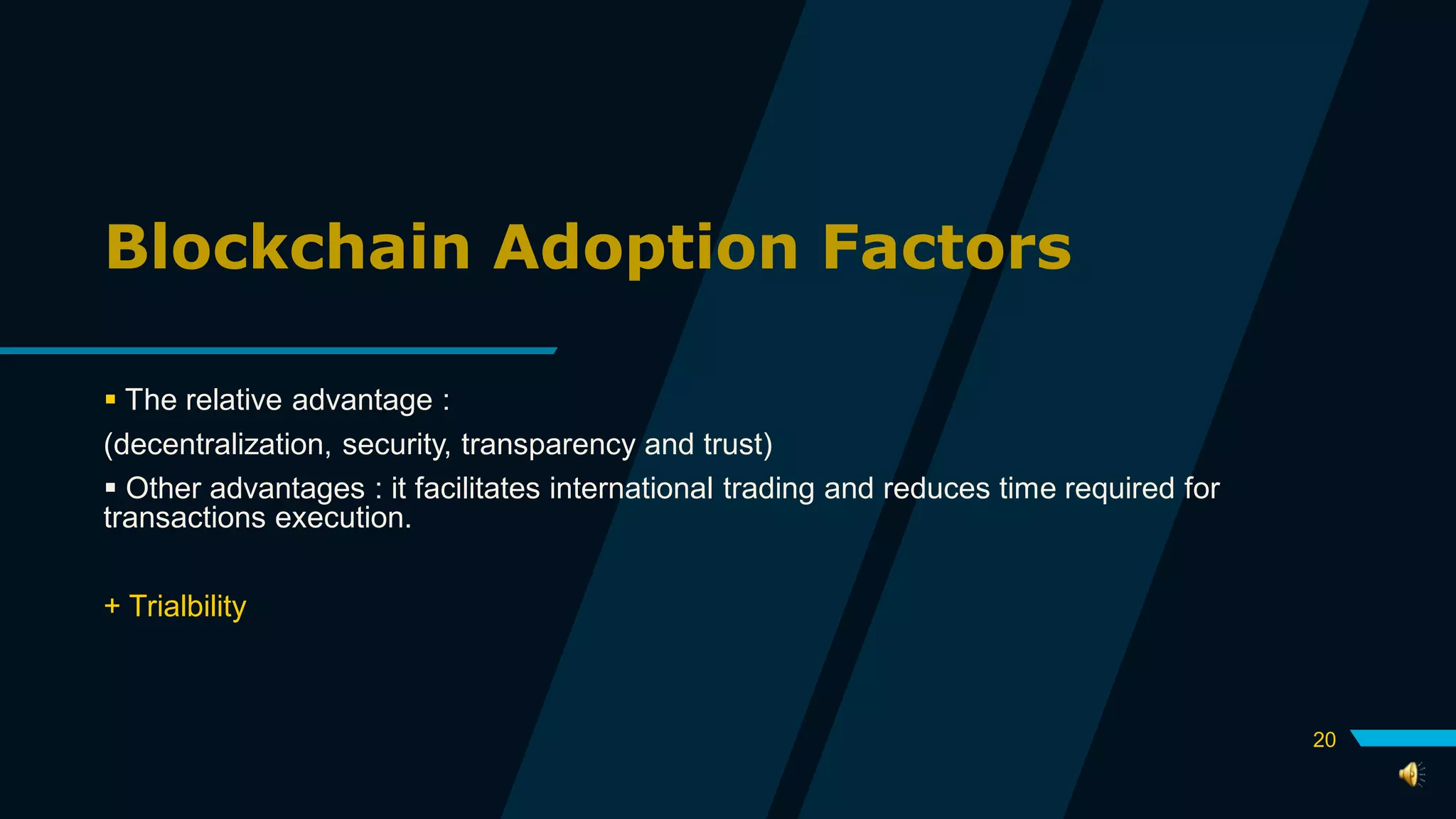Blockchain Adoption Factors
 The relative advantage :
(decentralization, security, transparency and trust)
 Other advantages : it facilitates international trading and reduces time required for
transactions execution.
+ Trialbility
20
 