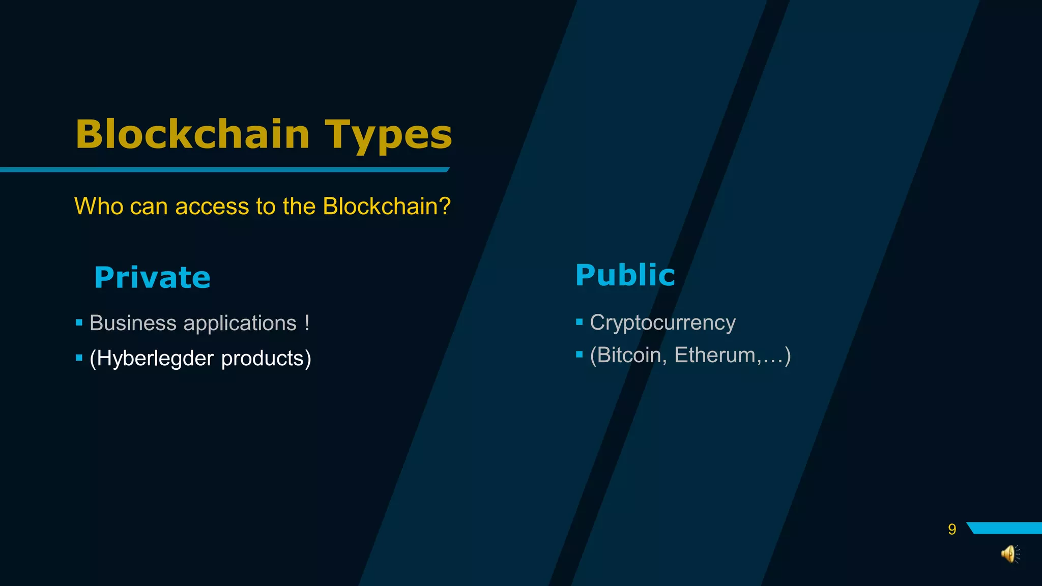 Blockchain Types
Who can access to the Blockchain?
Private
 Business applications !
 (Hyberlegder products)
Public
 Cryptocurrency
 (Bitcoin, Etherum,…)
9
 