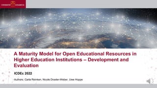 Authors: Carla Reinken, Nicole Draxler-Weber, Uwe Hoppe
A Maturity Model for Open Educational Resources in
Higher Education Institutions – Development and
Evaluation
ICDEc 2022
 