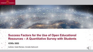 Authors: Carla Reinken, Annette Kalinovich
Success Factors for the Use of Open Educational
Resources – A Quantitative Survey with Students
ICDEc 2022
 