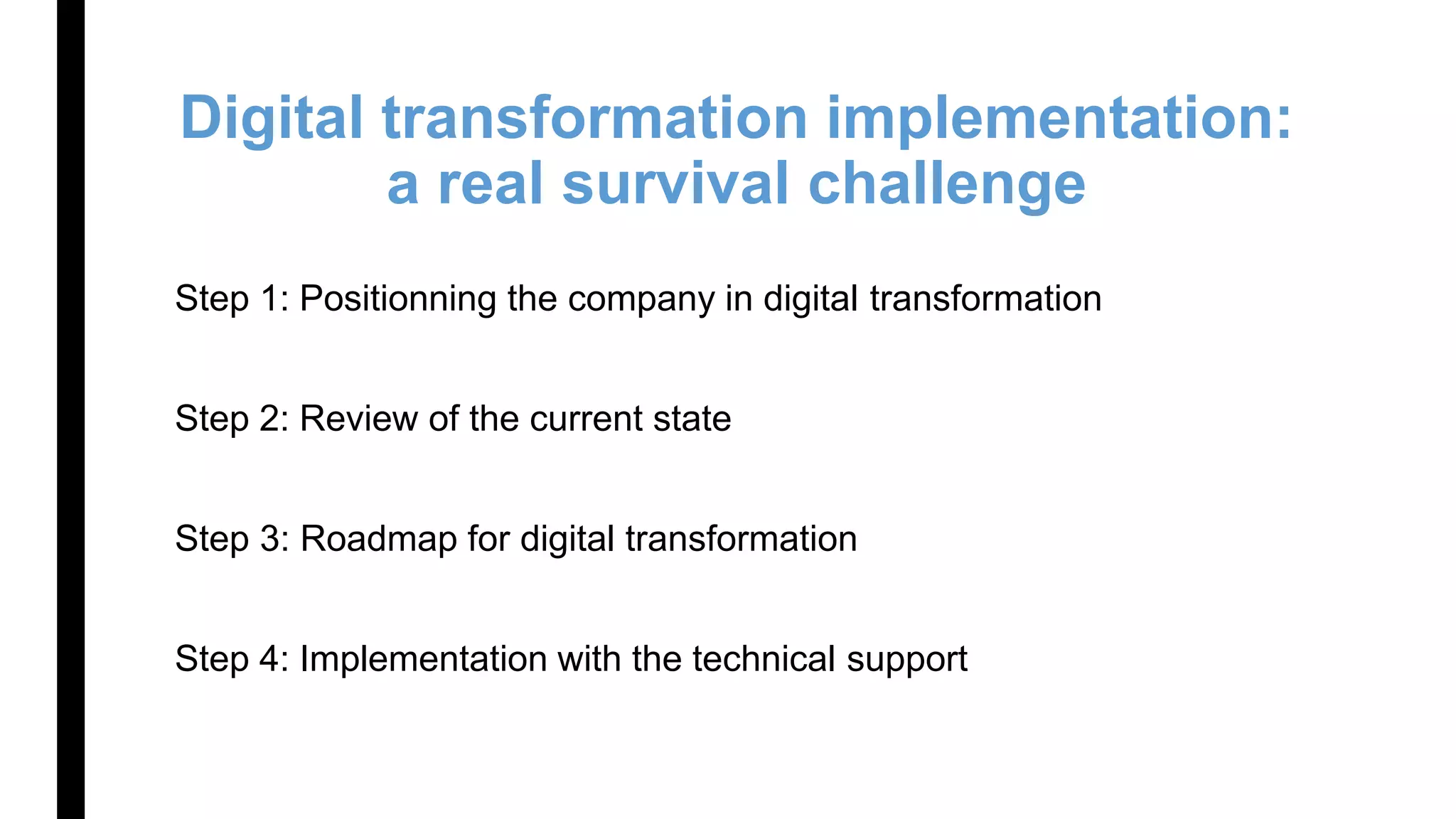Digital transformation implementation:
a real survival challenge
Step 1: Positionning the company in digital transformation
Step 2: Review of the current state
Step 3: Roadmap for digital transformation
Step 4: Implementation with the technical support
 