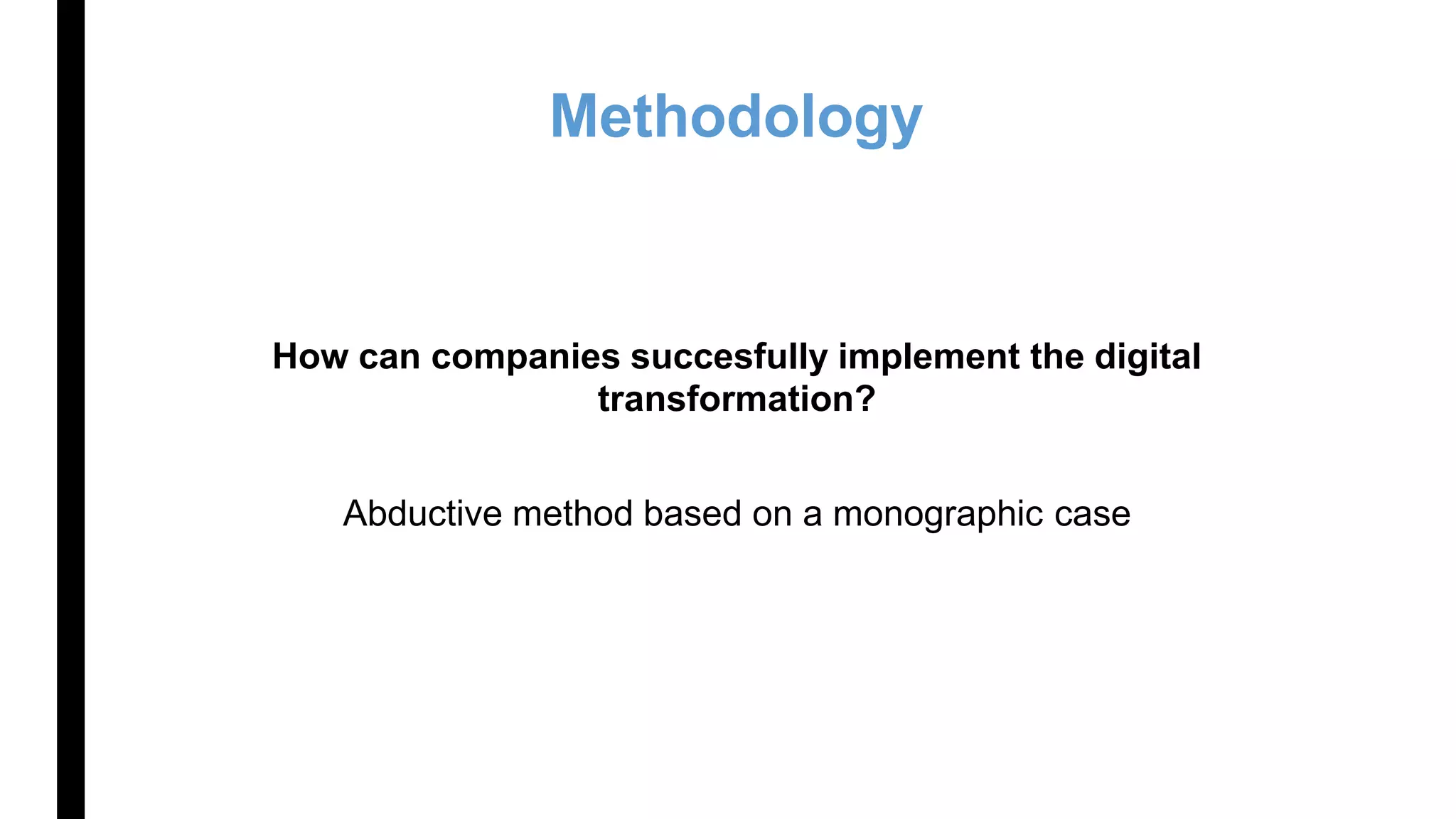 Methodology
How can companies succesfully implement the digital
transformation?
Abductive method based on a monographic case
 