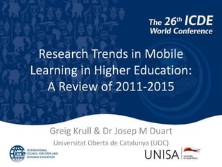 1
Research Trends in Mobile
Learning in Higher Education:
A Review of 2011-2015
Greig Krull & Dr Josep M Duart
Universitat Oberta de Catalunya (UOC)
 