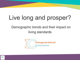 Live long and prosper?
Demographic trends and their impact on
living standards
 