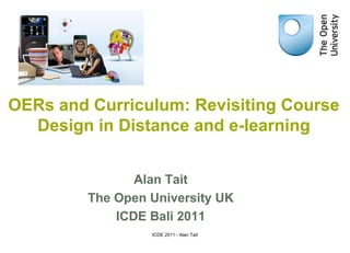 OERs and Curriculum: Revisiting Course
  Design in Distance and e-learning


                Alan Tait
         The Open University UK
             ICDE Bali 2011
                  ICDE 2011 - Alan Tait
 