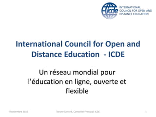 International Council for Open and
Distance Education - ICDE
Un réseau mondial pour
l'éducation en ligne, ouverte et
flexible
9 novembre 2016 Torunn Gjelsvik, Conseiller Principal, ICDE 1
 