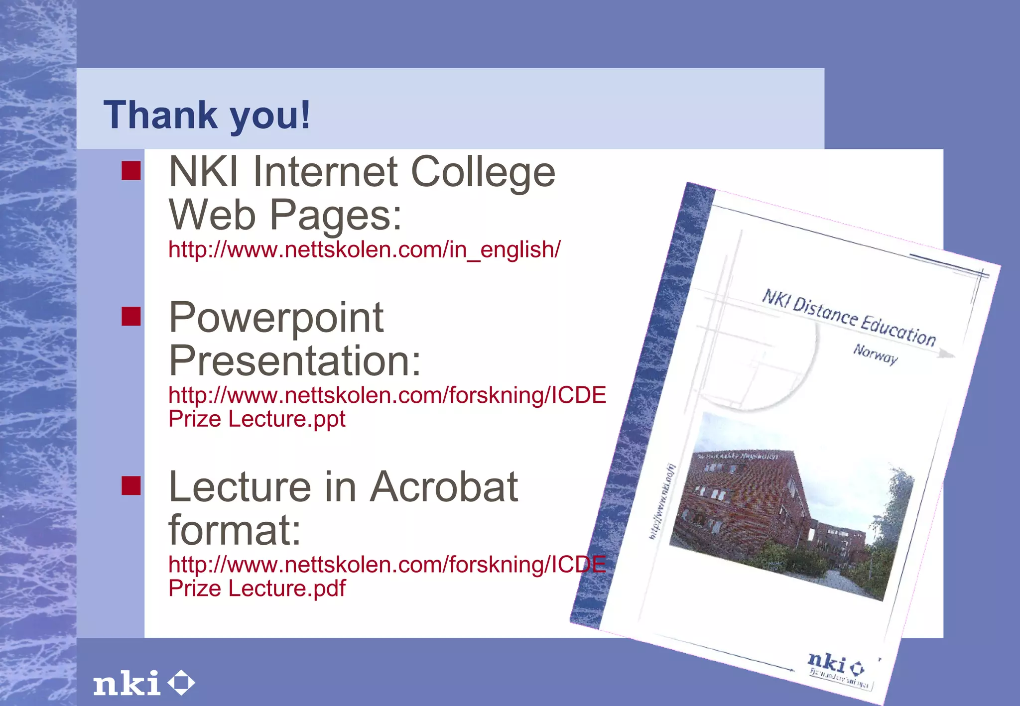 Thank you! NKI Internet College Web Pages:  http://www.nettskolen.com/in_english/ Powerpoint Presentation:  http://www.nettskolen.com/forskning/ICDE Prize Lecture.ppt Lecture in Acrobat format:  http://www.nettskolen.com/forskning/ICDE Prize Lecture.pdf 