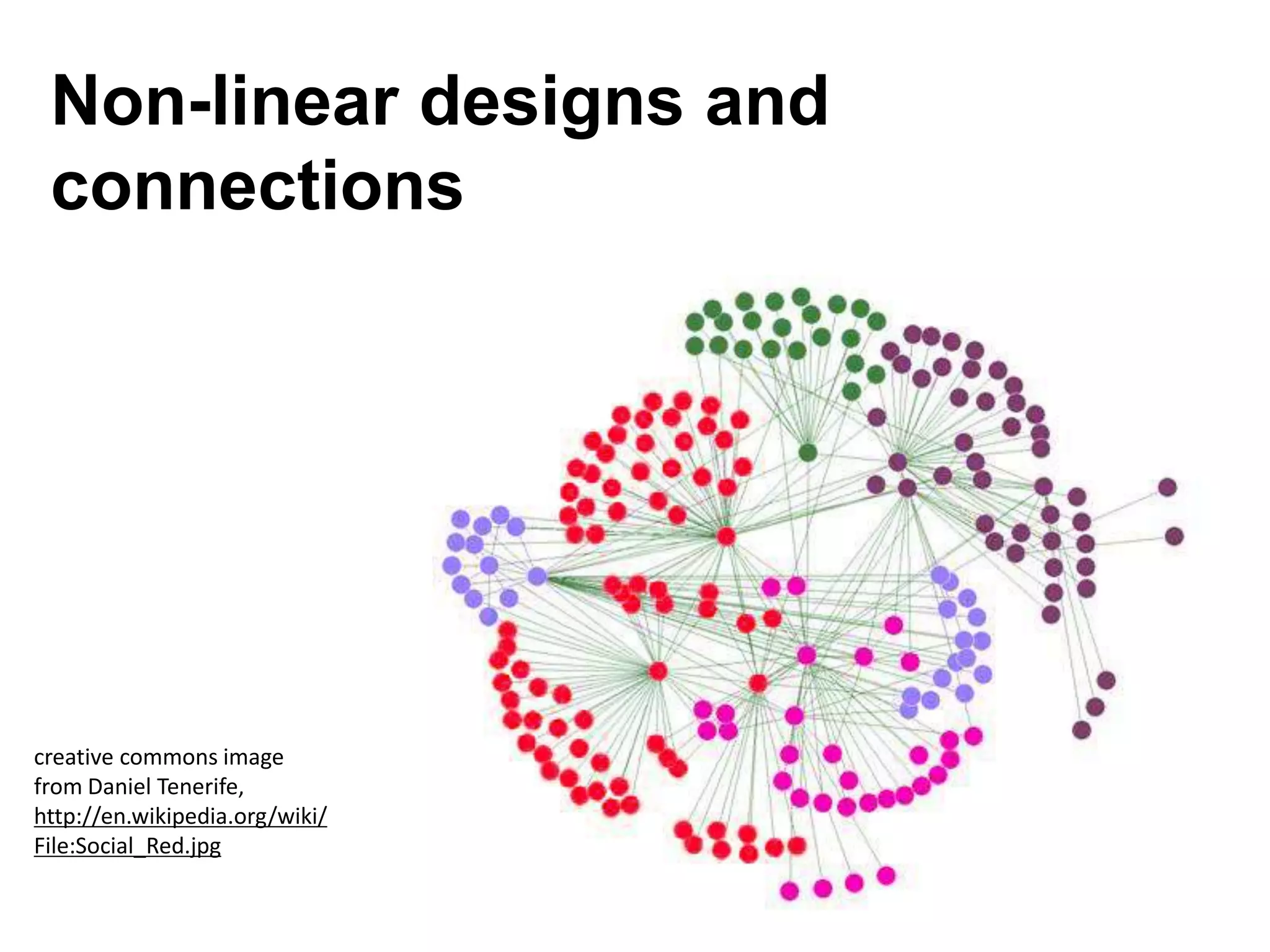 Non-linear designs and
connections
creative commons image
from Daniel Tenerife,
http://en.wikipedia.org/wiki/
File:Social_Red.jpg
 