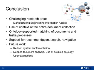 11
Conclusion
• Challenging research area:
– Manufacturing Engineering Information Access
• Use of context of the entire d...