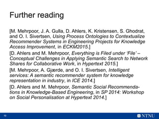 13
Further reading
[M. Mehrpoor, J. A. Gulla, D. Ahlers, K. Kristensen, S. Ghodrat,
and O. I. Sivertsen, Using Process Ont...