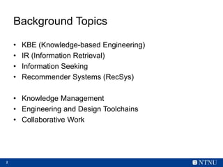 2
Background Topics
• KBE (Knowledge-based Engineering)
• IR (Information Retrieval)
• Information Seeking
• Recommender S...