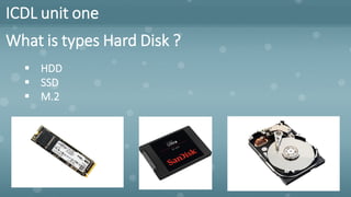 ICDL unit one
What is types Hard Disk ?
▪ HDD
▪ SSD
▪ M.2
 