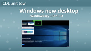 ICDL unit tow
Windows new desktop
Windows key + Ctrl + D
 