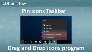 ICDL unit tow
Pin icons Taskbar
Drag and Drop icons program
 