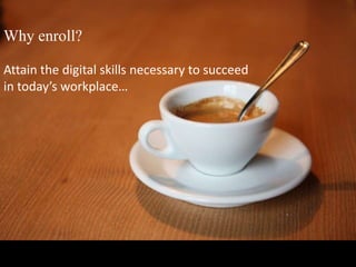 Why enroll?Attain the digital skills necessary to succeed in today’s workplace…