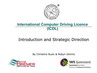 International Computer Driving Licence (ICDL) Introduction and Strategic Direction By Christine Ruzic & Robyn Dennis 