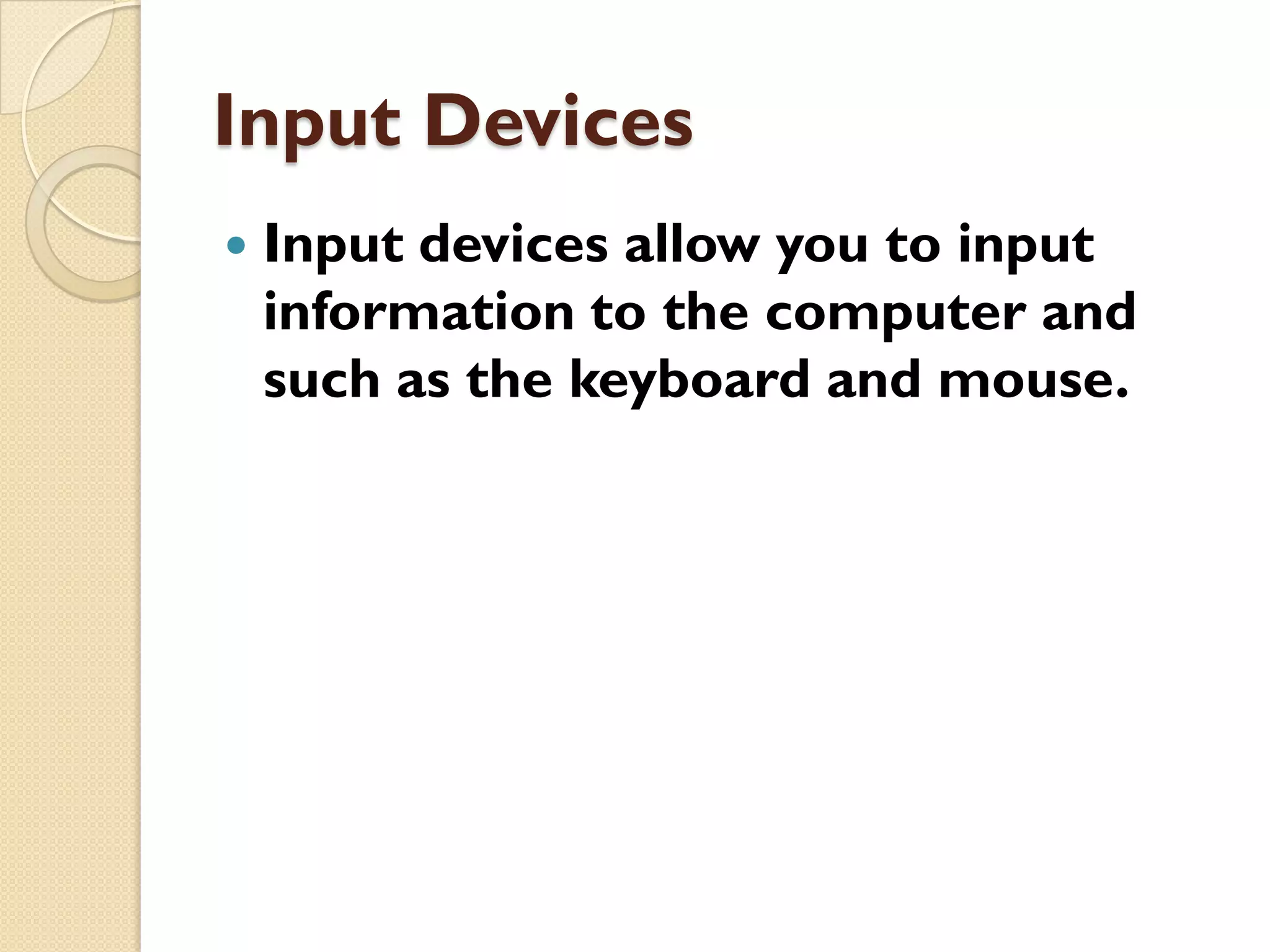 Input Devices


Input devices allow you to input
information to the computer and
such as the keyboard and mouse.

 
