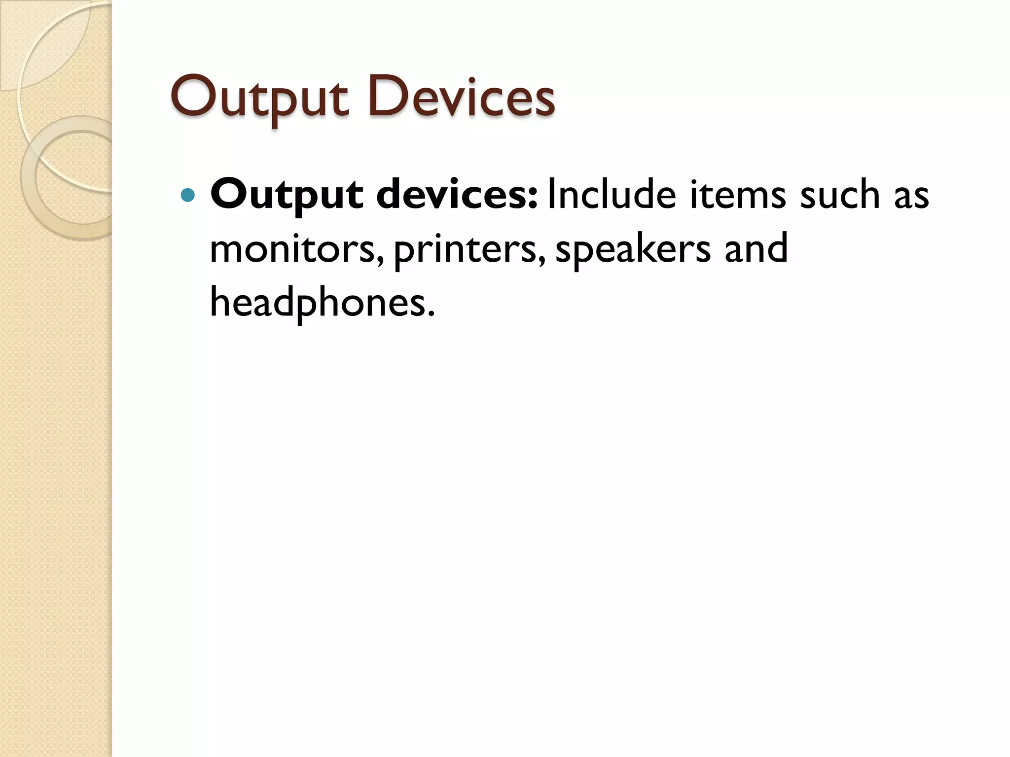 Output Devices


Output devices: Include items such as
monitors, printers, speakers and
headphones.

 