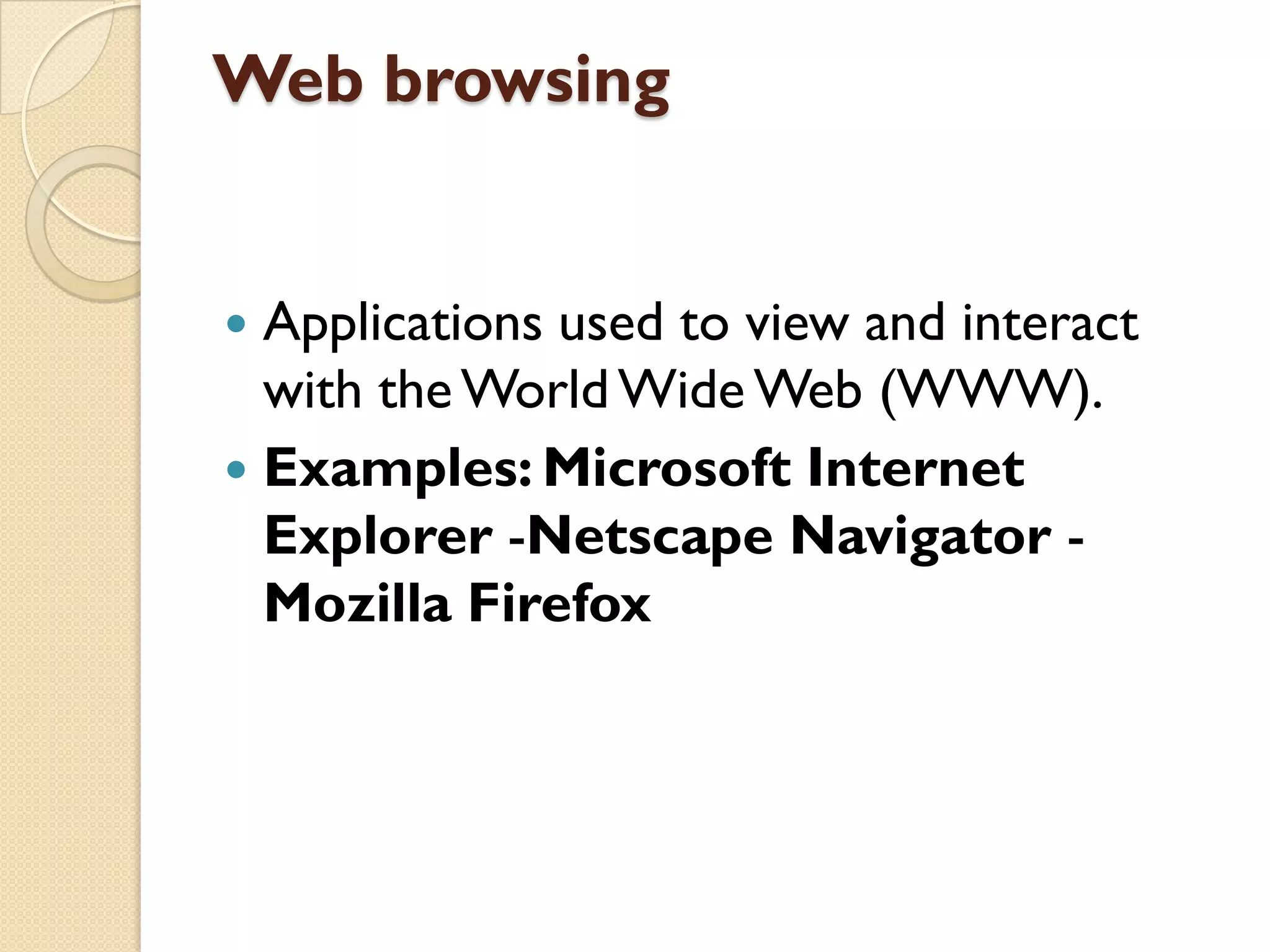Web browsing
Applications used to view and interact
with the World Wide Web (WWW).
 Examples: Microsoft Internet
Explorer -Netscape Navigator Mozilla Firefox


 